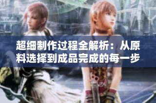 超细制作过程全解析：从原料选择到成品完成的每一步驿站