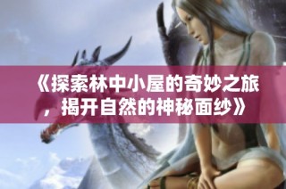 《探索林中小屋的奇妙之旅，揭开自然的神秘面纱》