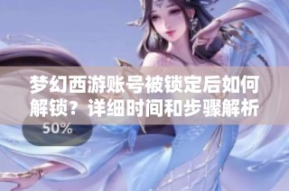 梦幻西游账号被锁定后如何解锁？详细时间和步骤解析！
