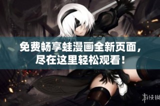 免费畅享蛙漫画全新页面，尽在这里轻松观看！