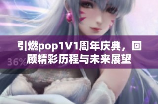 引燃pop1∨1周年庆典，回顾精彩历程与未来展望
