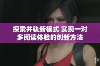 探索并轨新模式 实现一对多阅读体验的创新方法