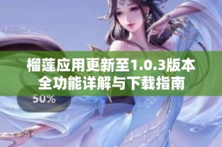 榴莲应用更新至1.0.3版本全功能详解与下载指南