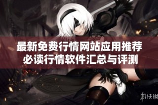 最新免费行情网站应用推荐 必读行情软件汇总与评测