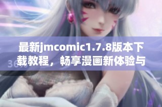 最新jmcomic1.7.8版本下载教程，畅享漫画新体验与精彩内容尽在掌握