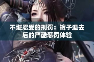 不堪忍受的刑罚：裤子退去后的严酷惩罚体验
