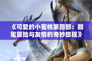 《可爱的小蜜桃第四部：甜蜜冒险与友情的奇妙旅程》