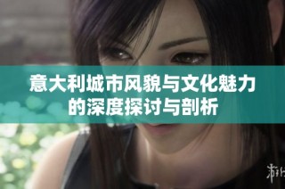 意大利城市风貌与文化魅力的深度探讨与剖析
