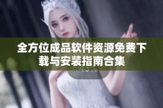 全方位成品软件资源免费下载与安装指南合集