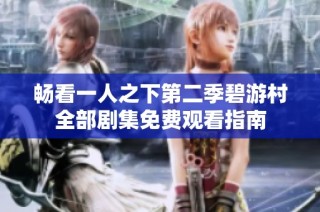 畅看一人之下第二季碧游村全部剧集免费观看指南