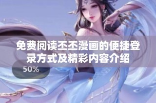 免费阅读丕丕漫画的便捷登录方式及精彩内容介绍