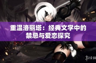 重温洛丽塔：经典文学中的禁忌与爱恋探究