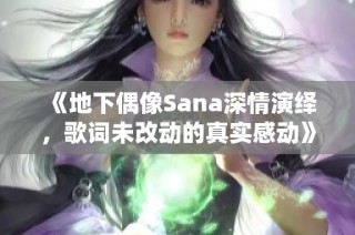 《地下偶像Sana深情演绎，歌词未改动的真实感动》