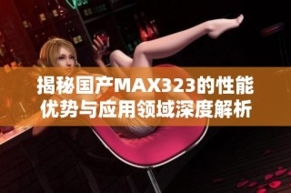 揭秘国产MAX323的性能优势与应用领域深度解析