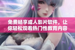 免费畅享成人影片软件，让你轻松观看热门性教育内容