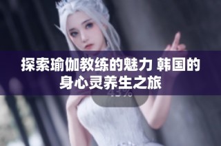 探索瑜伽教练的魅力 韩国的身心灵养生之旅