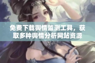 免费下载舆情监测工具，获取多种舆情分析网站资源