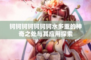 钶钶钶钶钶钶钶水多重的神奇之处与其应用探索