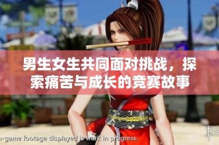 男生女生共同面对挑战，探索痛苦与成长的竞赛故事
