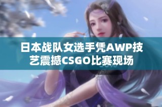 日本战队女选手凭AWP技艺震撼CSGO比赛现场