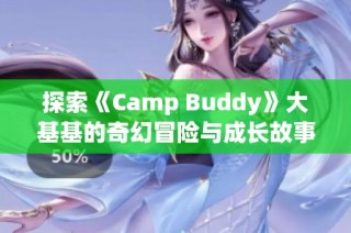 探索《Camp Buddy》大基基的奇幻冒险与成长故事
