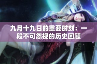 九月十九日的重要时刻：一段不可忽视的历史回顾