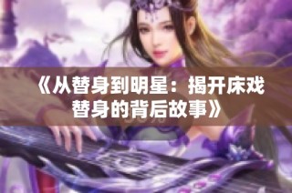 《从替身到明星：揭开床戏替身的背后故事》