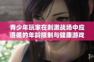 青少年玩家在刺激战场中应遵循的年龄限制与健康游戏策略