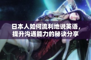 日本人如何流利地说英语，提升沟通能力的秘诀分享