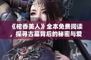 《棺香美人》全本免费阅读，探寻古墓背后的秘密与爱情故事