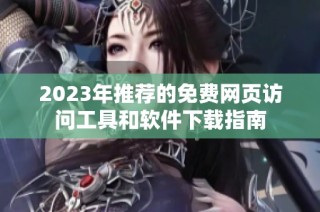 2023年推荐的免费网页访问工具和软件下载指南