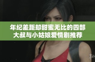 年纪差距却甜蜜无比的四部大叔与小姑娘爱情剧推荐