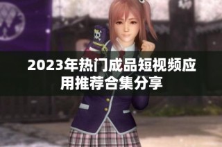 2023年热门成品短视频应用推荐合集分享