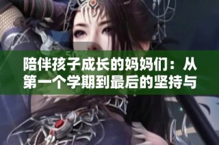 陪伴孩子成长的妈妈们：从第一个学期到最后的坚持与感悟