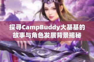 探寻CampBuddy大基基的故事与角色发展背景揭秘