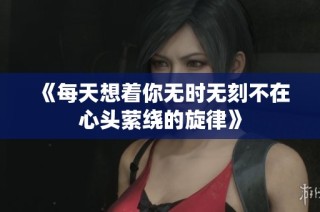 《每天想着你无时无刻不在心头萦绕的旋律》