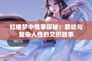 红楼梦中情事探秘：爱欲与复杂人性的交织故事