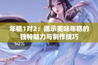 年糕1对2：揭示美味年糕的独特魅力与制作技巧