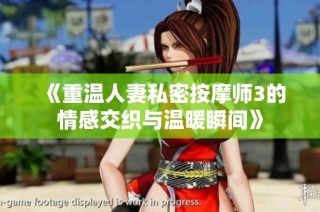 《重温人妻私密按摩师3的情感交织与温暖瞬间》