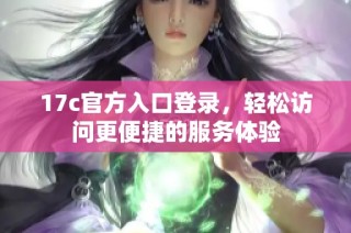 17c官方入口登录，轻松访问更便捷的服务体验