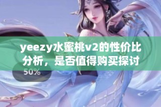 yeezy水蜜桃v2的性价比分析，是否值得购买探讨