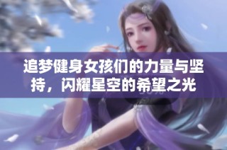 追梦健身女孩们的力量与坚持，闪耀星空的希望之光