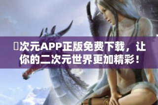 囧次元APP正版免费下载，让你的二次元世界更加精彩！