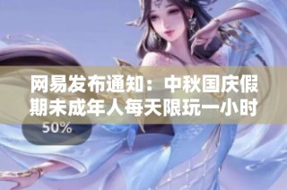 网易发布通知：中秋国庆假期未成年人每天限玩一小时