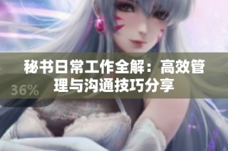 秘书日常工作全解：高效管理与沟通技巧分享