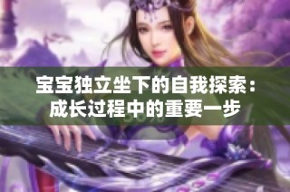 宝宝独立坐下的自我探索：成长过程中的重要一步