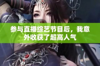 参与直播综艺节目后，我意外收获了超高人气