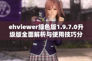 ehviewer绿色版1.9.7.0升级版全面解析与使用技巧分享
