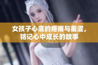 女孩子心底的疼痛与羞涩，铭记心中成长的故事