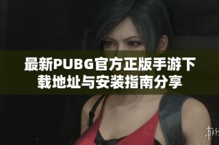 最新PUBG官方正版手游下载地址与安装指南分享